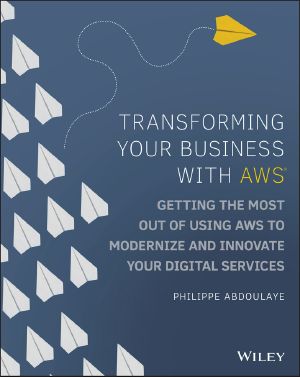 Transforming Your Business with AWS, Getting the Most Out of Using AWS to Modernize and Innovate Your Digital Services