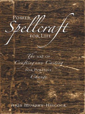 Power Spellcraft For Life: The Art Of Crafting And Casting For Positive Change