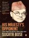 His Majesty’s Opponent · Subhas Chandra Bose and India’s Struggle Against Empire