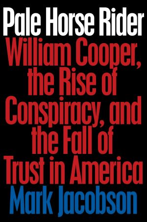 Pale Horse Rider, William Cooper, the Rise of Conspiracy, and the Fall of Trust in America