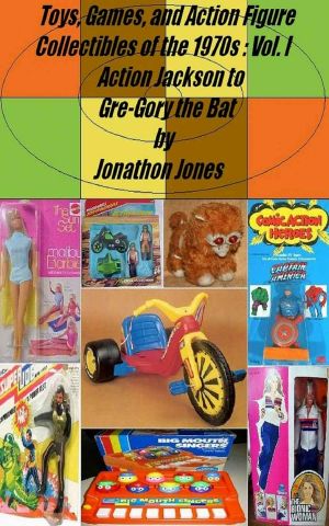 Toys, Games, and Action Figure Collectibles of the 1970s · Volume I Action Jackson to Gre-Gory the Bat