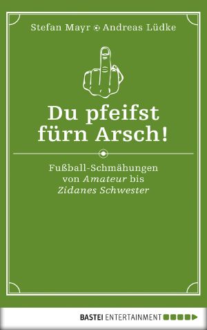 Du pfeifst fürn Arsch! · Fußball - Schmähungen von Amateur bis Zidanes Schwester