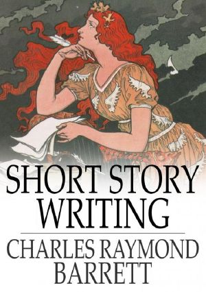 Short Story Writing · A Practical Treatise on the Art of the Short Story (Classic Reprint)