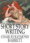 Short Story Writing · A Practical Treatise on the Art of the Short Story (Classic Reprint)