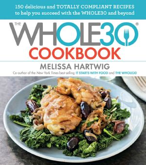 The Whole30 Cookbook · 150 Delicious and Totally Compliant Recipes to Help You Succeed With the Whole30 and Beyond