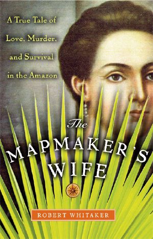 The Mapmaker's Wife · A True Tale of Love, Murder, and Survival in the Amazon