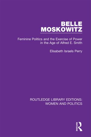 Belle Moskowitz: Feminine Politics and the Exercise of Power in the Age of Alfred E. Smith.