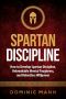 Self-Discipline · How to Develop Spartan Discipline, Unbreakable Mental Toughness, and Relentless Willpower (Spartan Self-Control, Self-Confidence, and Self-Awareness)