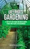 Greenhouse Gardening · A Step-By-Step Guide on How to Grow Foods and Plants for Beginners