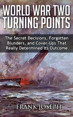 World War II Turning Points · the Secret Decisions, Forgotten Blunders and Cover-Ups That Really Determined Its Outcome