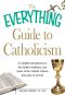 The Everything Guide to Catholicism · A Complete Introduction to the Beliefs, Traditions, and Tenets of the Catholic Church From Past to Present (Everything®)