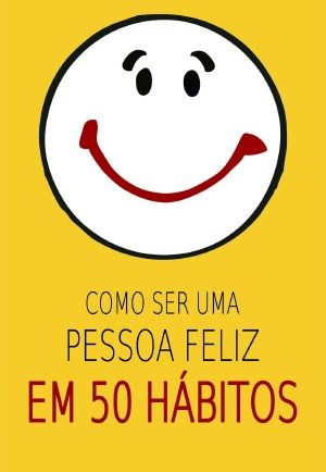 Como Ser Uma Pessoa Feliz Em 50 Hábitos