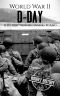 World War II D-Day · A History From Beginning to End (World War 2 Battles Book 3)