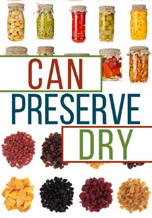 Can, Preserve, and Dry · A Beginners Guide to Canning, Preserving, and Dehydrating Your Food