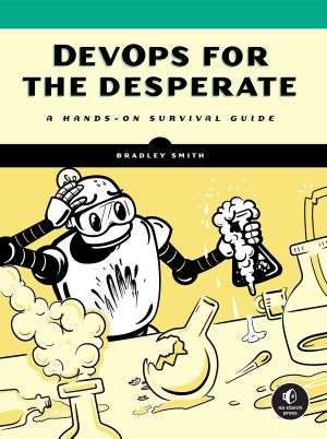 DevOps for the Desperate: A Hands-On Survival Guide