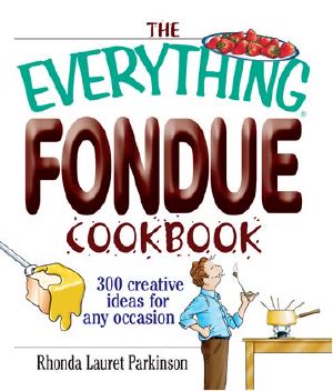 The Everything Fondue Cookbook · 300 Creative Ideas for Any Occasion (Everything®)