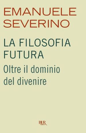 La Filosofia Futura. Oltre Il Dominio Del Divenire (2012)