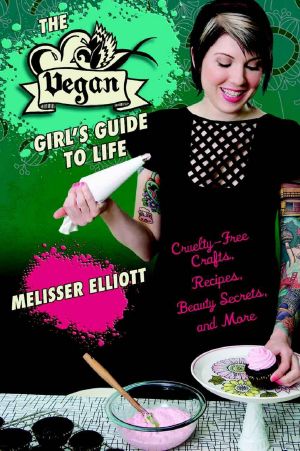 The Vegan Girl's Guide to Life · Cruelty-Free Crafts, Recipes, Beauty Secrets and More