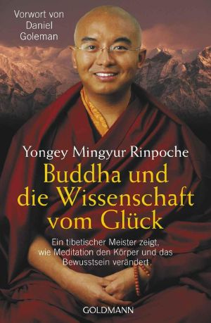 Buddha und die Wissenschaft vom Glück · Ein tibetischer Meister zeigt, wie Meditation den Körper und das Bewusstsein verändert · Vorwort von Daniel Goleman