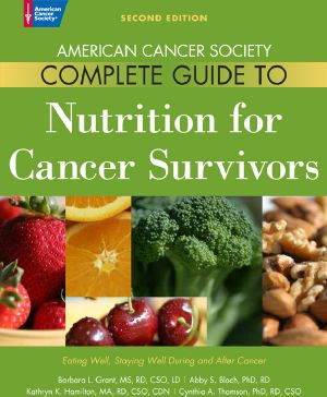 American Cancer Society Complete Guide to Nutrition for Cancer Survivors · Eating Well, Staying Well During and After Cancer