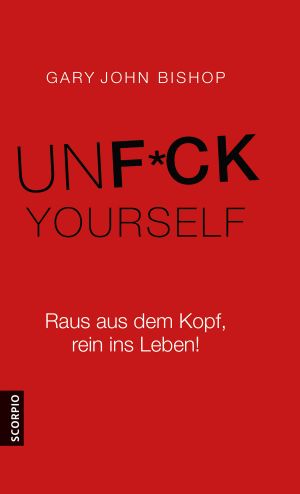 Unfuck Yourself · Raus aus dem Kopf, rein ins Leben!