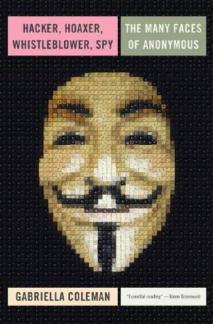 Hacker, Hoaxer, Whistleblower, Spy · the Many Faces of Anonymous