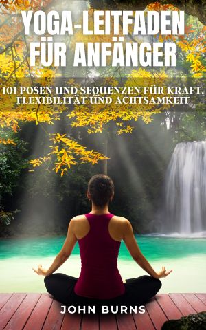 Yoga-Leitfaden Für Anfänger · 101 Posen und Sequenzen für Kraft, Flexibilität und Achtsamkeit