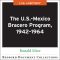 The U.S.-Mexico Bracero Program, 1942–1964, The U.S.-Mexico Bracero Program, 1942–1964