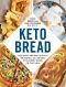 Keto Bread, From Bagels and Buns to Crusts and Muffins, 100 Low-Carb, Keto-Friendly Breads for Every Meal