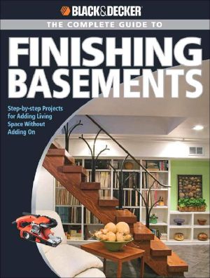 Black & Decker the Complete Guide to Finishing Basements · Step-By-Step Projects for Adding Living Space Without Adding on (Black & Decker Complete Guide)