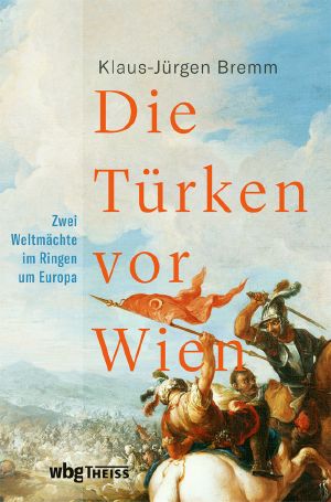 Die Türken vor Wien · Zwei Weltmächte im Ringen um Europa