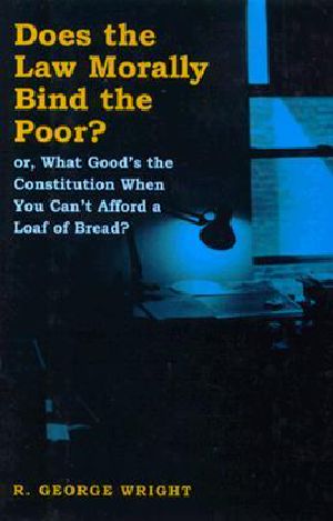 Does the Law Morally Bind the Poor? · or What Good's the Constitution When You Can't Buy a Loaf of Bread?