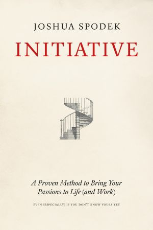 Initiative, A Proven Method to Bring Your Passions to Life (and Work)