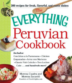 The Everything Peruvian Cookbook · Includes Conchitas a La Parmesana, Chicken Empanadas, Arroz Con Mariscos, Classic Fish Cebiche, Tres Leches Cake and Hundreds More! (Everything®)