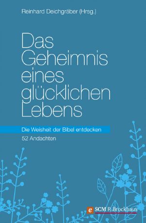 Das Geheimnis eines glücklichen Lebens·· Die Weisheit der Bibel entdecken · 52 Andachten