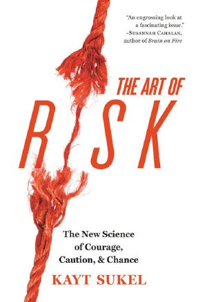 The Art of Risk · The New Science of Courage, Caution, and Chance