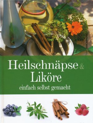 Heilschnäpse & Liköre einfach selbst gemacht