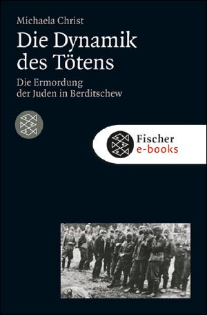 Die Dynamik des Tötens · Die Ermordung der Juden von Berditschew. Ukraine 1941-1944 (Die Zeit des Nationalsozialismus)