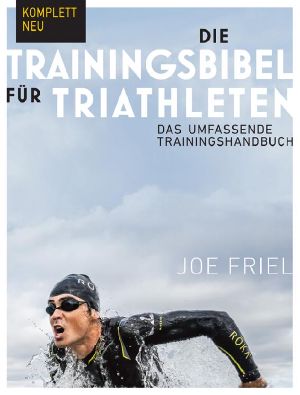 Die Trainingsbibel für Triathleten · Das umfassende Trainingshandbuch