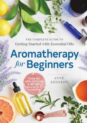 Aromatherapy for Beginners · the Complete Guide to Getting Started With Essential Oils