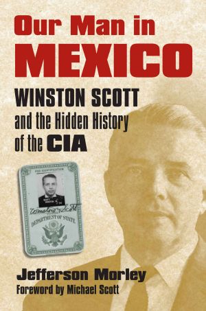 Our Man in Mexico · Winston Scott and the Hidden History of the CIA