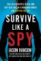 Survive Like a Spy, Real CIA Operatives Reveal How They Stay Safe in a Dangerous World and How YouCan Too