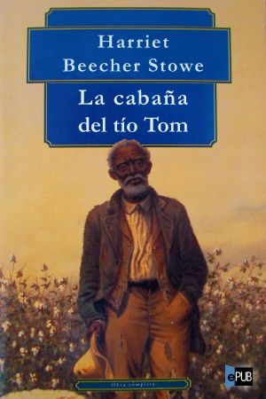 Antología Harriet Beecher Stowe · La Cabaña Del Tío Tom (Con Notas)