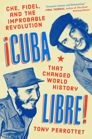 Cuba Libre!, Che, Fidel, and the Improbable Revolution That Changed World History