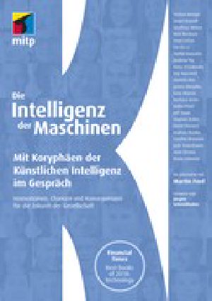 Die Intelligenz der Maschinen -- Mit Koryphäen der Künstlichen Intelligenz im Gespräch: Innovationen, Chancen und Konsequenzen für die Zukunft der Gesellschaft