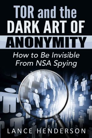 Tor and the Dark Art of Anonymity · How to Be Invisible from NSA Spying