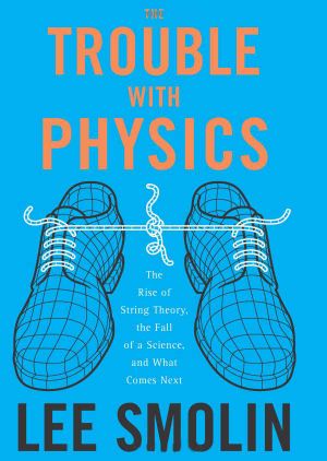 The Trouble With Physics · The Rise of String Theory, The Fall of a Science, and What Comes Next