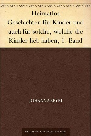 Heimatlos Geschichten für Kinder und auch für solche, welche die Kinder lieb haben, 1. Band