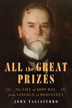 All the Great Prizes · The Life of John Hay, from Lincoln to Roosevelt