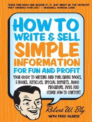 How to Write & Sell Simple Information for Fun and Profit · Your Guide to Writing and Publishing Books, E-Books, Articles, Special Reports, Audio Programs, DVDs, and Other How-To Content